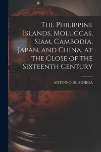 Produktbild: The Philippine Islands, Moluccas, Siam, Cambodia, Japan, and China, at the Close of the Sixteenth Century