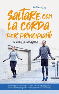 Produktbild: Saltare con la corda per principianti - Il libro degli esercizi: come imparare a saltare con la corda velocemente, acquisire le tecniche di salto e mi