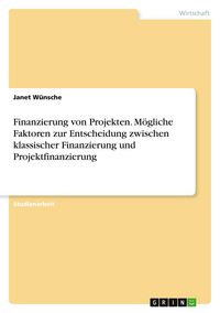 Produktbild: Finanzierung von Projekten. M&ouml;gliche Faktoren zur Entscheidung zwischen klassischer Finanzierung und Projektfinanzierung