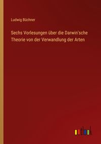 Produktbild: Sechs Vorlesungen &uuml;ber die Darwin'sche Theorie von der Verwandlung der Arten