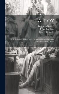 Produktbild: Alroy: A Music-drama, In Four Acts. Authorised Dramatisation Of Lord Beaconsfield's Novel