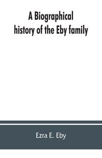 Produktbild: A biographical history of the Eby family, being a history of their movements in Europe during the reformation, and of their early settlement in Americ