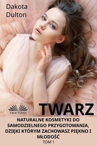 Produktbild: Twarz: Naturalne Kosmetyki Do Samodzielnego Przygotowania, Dzieki Kt&oacute;rym Zachowasz Piekno I Mlodosc