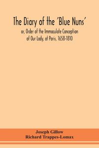 Produktbild: The diary of the 'Blue Nuns', or, Order of the Immaculate Conception of Our Lady, at Paris, 1658-1810