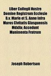 Produktbild: Liber Collegii Nostre Domine Registrum Ecclesie B.V. Marie Et S. Anne Infra Muros Civitatis Glasguensis MDXLIX; Accedunt Munimenta Fratrum