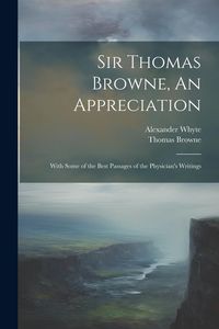 Produktbild: Sir Thomas Browne, An Appreciation: With Some of the Best Passages of the Physician's Writings