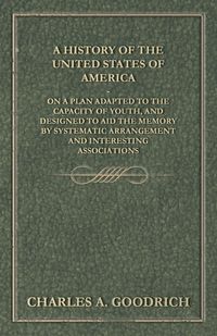 Produktbild: A History of the United States of America - On a Plan Adapted to the Capacity of Youth, and Designed to Aid the Memory by Systematic Arrangement and I