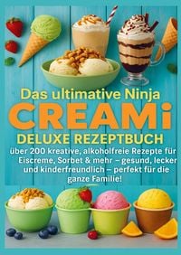 Produktbild: Das ultimative Ninja CREAMi Deluxe Rezeptbuch - &uuml;ber 200 Ideen f&uuml;r gefrorene Leckereien mit der 10-in-1-Eismaschine mit 3 Beh&auml;ltern