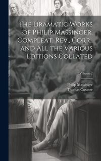 Produktbild: The Dramatic Works of Philip Massinger, Compleat. Rev., Corr., and all the Various Editions Collated; Volume 2