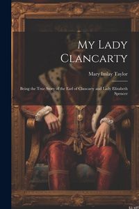 Produktbild: My Lady Clancarty; Being the True Story of the Earl of Clancarty and Lady Elizabeth Spencer