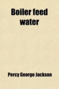 Produktbild: Boiler Feed Water; A Concise Handbook of Water for Boiler Feeding Purposes (Its Effects, Treatment, and Analysis)