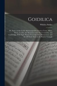 Produktbild: Goidilica; or, Notes on the Gaelic Manuscripts Preserved at Turin, Milan, Berne, Leyden, the Monastery of S. Paul, Carinthia, and Cambridge, With Eigh