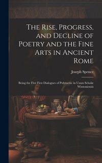 Produktbild: The Rise, Progress, and Decline of Poetry and the Fine Arts in Ancient Rome: Being the Five First Dialogues of Polymetis. in Usum Schol&aelig; Wintoniensis