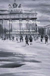 Produktbild: Sie nannten ihn M&uuml;tze oder - Eine Reise deren Ende ich nicht mehr zu wissen brauche&hellip;