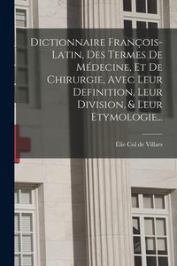 Produktbild: Dictionnaire Fran&ccedil;ois-latin, Des Termes De M&eacute;decine, Et De Chirurgie, Avec Leur Definition, Leur Division, & Leur Etymologie...