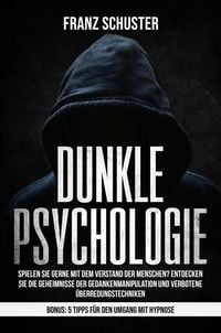 Produktbild: Dunkle Psychologie: Spielen Sie gerne mit dem Verstand der Menschen? Entdecken Sie die Geheimnisse der Gedankenmanipulation & verbotene &Uuml;berredungstec