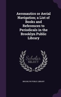 Produktbild: Aeronautics or Aerial Navigation; a List of Books and References to Periodicals in the Brooklyn Public Library