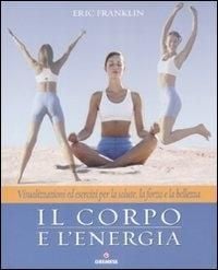 Produktbild: Il corpo e l'energia. Visualizzazioni ed esercizi per la salute, la forza e la bellezza