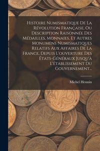 Produktbild: Histoire Numismatique De La R&eacute;volution Fran&ccedil;aise, Ou Description Raisonn&eacute;e Des M&eacute;dailles, Monnaies, Et Autres Monumens Numismatiques Relatifs Aux Affa