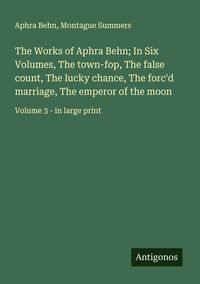 Produktbild: The Works of Aphra Behn; In Six Volumes, The town-fop, The false count, The lucky chance, The forc'd marriage, The emperor of the moon