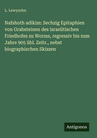 Produktbild: Nafshoth adikim: Sechzig Epitaphien von Grabsteinen des israelitischen Friedhofes zu Worms, regressiv bis zum Jahre 905 &uuml;bl. Zeitr., nebst biographisc