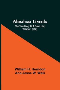 Produktbild: Abraham Lincoln; The True Story Of A Great Life; Volume 1 (Of 2)