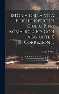 Produktbild: Istoria Della Vita E Delle Opere Di Giulio Pippi Romano. 2. Ed. Con Aggiunte E Correzioni...