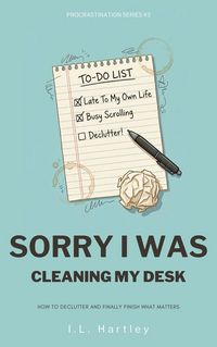 Produktbild: Sorry I Was Cleaning My Desk: How To Declutter And Finally Finish What Matters