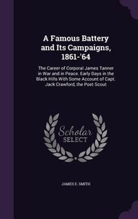 Produktbild: A Famous Battery and Its Campaigns, 1861-'64: The Career of Corporal James Tanner in War and in Peace. Early Days in the Black Hills with Some Accou