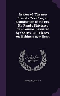 Produktbild: Review of The new Divinity Tried, or, an Examination of the Rev. Mr. Rand's Strictures on a Sermon Delivered by the Rev. C.G. Finney, on Making a new
