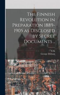 Produktbild: The Finnish Revolution in Preparation 1889-1905 as Disclosed by Secret Documents ..