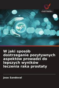 Produktbild: W jaki spos&oacute;b dostrzeganie pozytywnych aspekt&oacute;w prowadzi do lepszych wynik&oacute;w leczenia raka prostaty