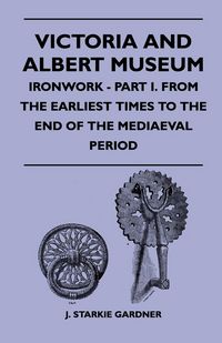 Produktbild: Victoria And Albert Museum - Ironwork - Part I. From The Earliest Times To The End Of The Mediaeval Period