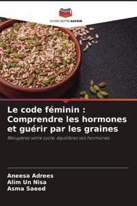 Produktbild: Le code f&eacute;minin : Comprendre les hormones et gu&eacute;rir par les graines