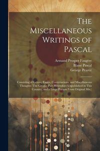 Produktbild: The Miscellaneous Writings of Pascal: Consisting of Letters, Essays, Conversations, and Miscellaneous Thoughts (The Greater Part Heretofore Unpublishe