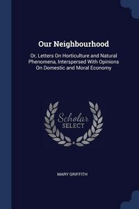 Produktbild: Our Neighbourhood: Or, Letters On Horticulture and Natural Phenomena, Interspersed With Opinions On Domestic and Moral Economy