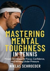 Produktbild: Mastering Mental Toughness in Tennis: Proven Strategies for Focus, Confidence, and Winning Under Pressure