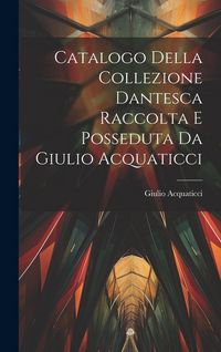 Produktbild: Catalogo Della Collezione Dantesca Raccolta E Posseduta Da Giulio Acquaticci