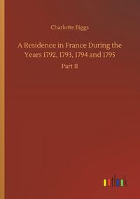 Produktbild: A Residence in France During the Years 1792, 1793, 1794 and 1795