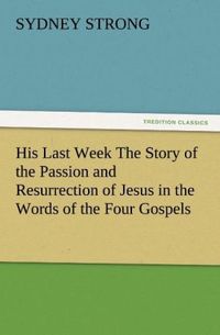 Produktbild: His Last Week The Story of the Passion and Resurrection of Jesus in the Words of the Four Gospels