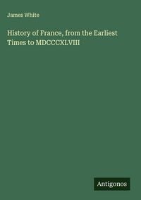 Produktbild: History of France, from the Earliest Times to MDCCCXLVIII