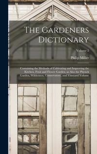 Produktbild: The Gardeners Dictionary: Containing the Methods of Cultivating and Improving the Kitchen, Fruit and Flower Garden, as Also the Physick Garden,