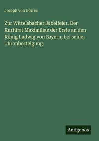 Produktbild: Zur Wittelsbacher Jubelfeier. Der Kurf&uuml;rst Maximilian der Erste an den K&ouml;nig Ludwig von Bayern, bei seiner Thronbesteigung