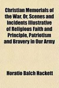 Produktbild: Christian Memorials of the War, Or, Scenes and Incidents Illustrative of Religious Faith and Principle, Patriotism and Bravery in Our Army