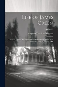 Produktbild: Life of James Green: Doctor of Divinity, Rector and Dean of Maritzburg, Natal, From February, 1849, to January, 1906; Volume 1