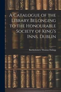 Produktbild: A Catalogue of the Library Belonging to the Honourable Society of King's Inns, Dublin