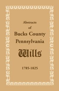 Produktbild: Abstracts of Bucks County, Pennsylvania, Wills 1785-1825