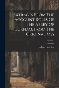 Produktbild: Extracts From The Account Rolls Of The Abbey Of Durham, From The Original Mss; Volume 2