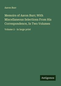 Produktbild: Memoirs of Aaron Burr; With Miscellaneous Selections From His Correspondence, In Two Volumes