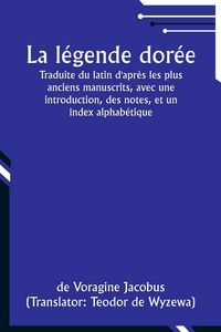 Produktbild: La l&eacute;gende dor&eacute;e; Traduite du latin d'apr&egrave;s les plus anciens manuscrits, avec une introduction, des notes, et un index alphab&eacute;tique